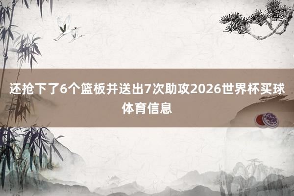 还抢下了6个篮板并送出7次助攻2026世界杯买球体育信息