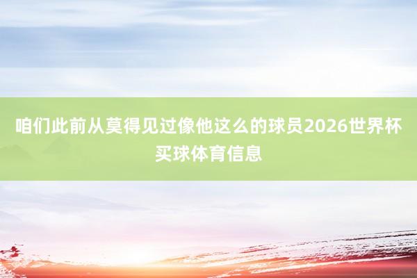 咱们此前从莫得见过像他这么的球员2026世界杯买球体育信息