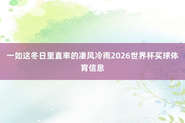 一如这冬日里直率的凄风冷雨2026世界杯买球体育信息