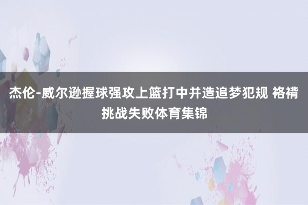 杰伦-威尔逊握球强攻上篮打中并造追梦犯规 袼褙挑战失败体育集锦
