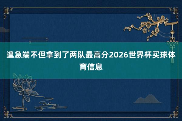 遑急端不但拿到了两队最高分2026世界杯买球体育信息