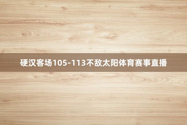 硬汉客场105-113不敌太阳体育赛事直播