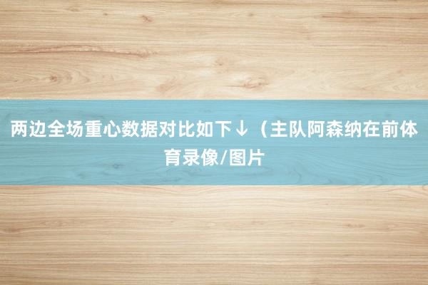 两边全场重心数据对比如下↓（主队阿森纳在前体育录像/图片