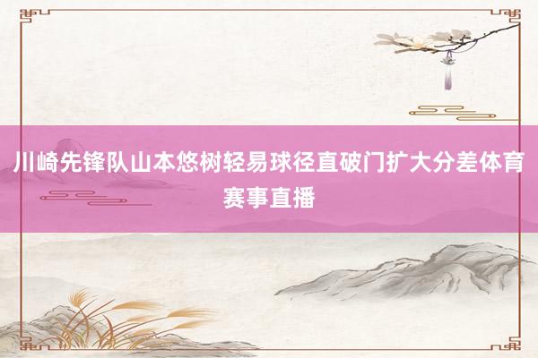 川崎先锋队山本悠树轻易球径直破门扩大分差体育赛事直播