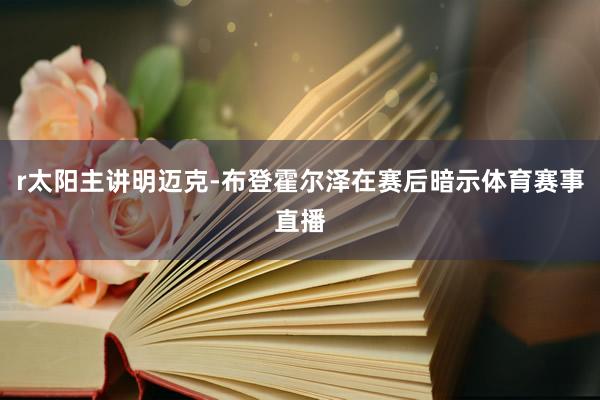 r太阳主讲明迈克-布登霍尔泽在赛后暗示体育赛事直播