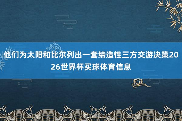 他们为太阳和比尔列出一套缔造性三方交游决策2026世界杯买球体育信息