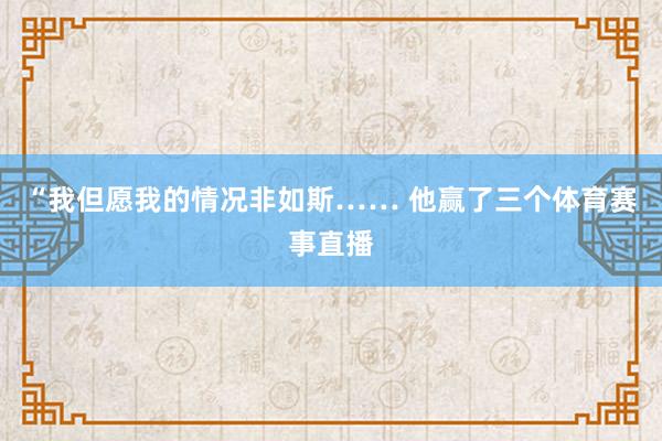 “我但愿我的情况非如斯…… 他赢了三个体育赛事直播