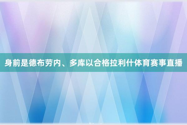 身前是德布劳内、多库以合格拉利什体育赛事直播