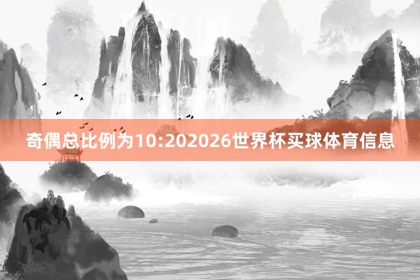 奇偶总比例为10:202026世界杯买球体育信息