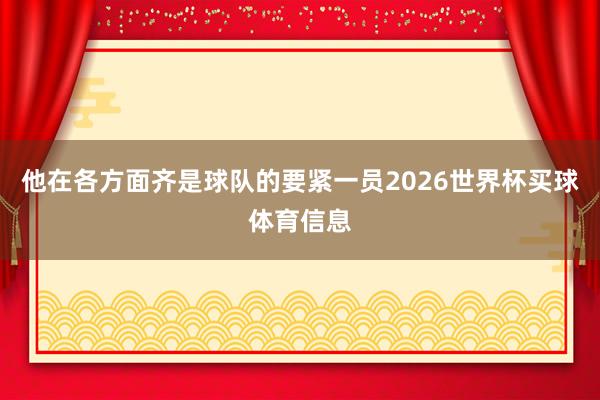 他在各方面齐是球队的要紧一员2026世界杯买球体育信息