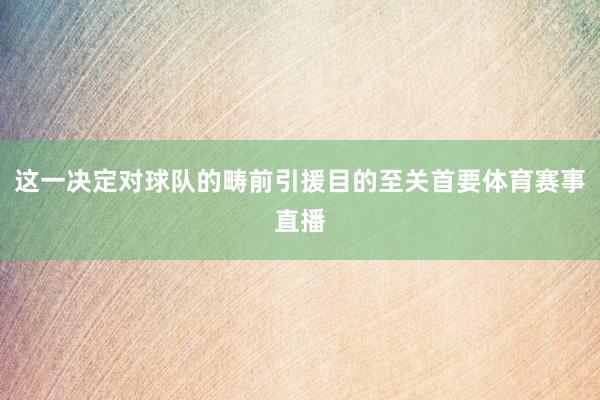 这一决定对球队的畴前引援目的至关首要体育赛事直播