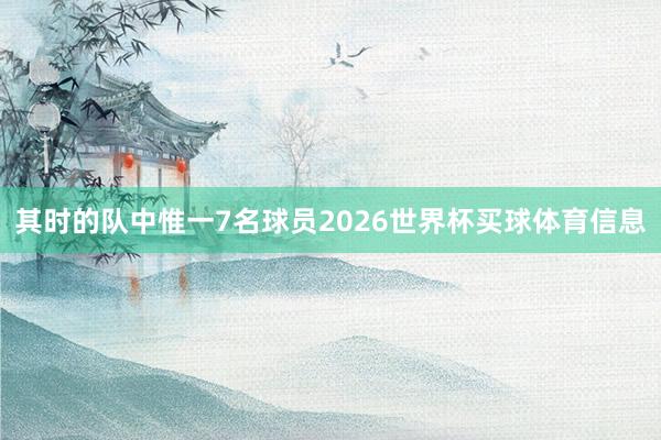 其时的队中惟一7名球员2026世界杯买球体育信息