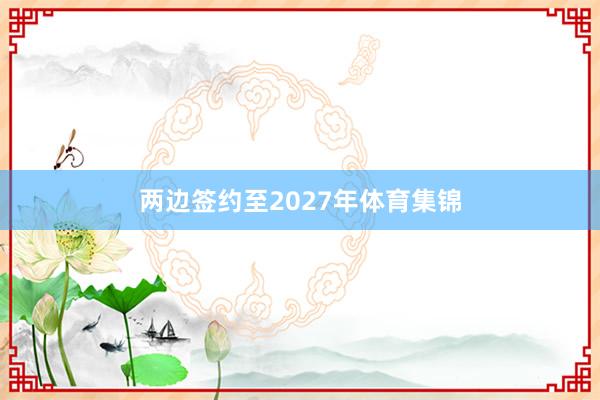 两边签约至2027年体育集锦