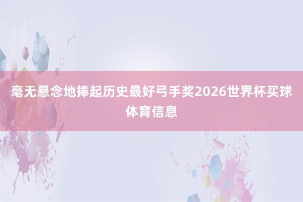 毫无悬念地捧起历史最好弓手奖2026世界杯买球体育信息