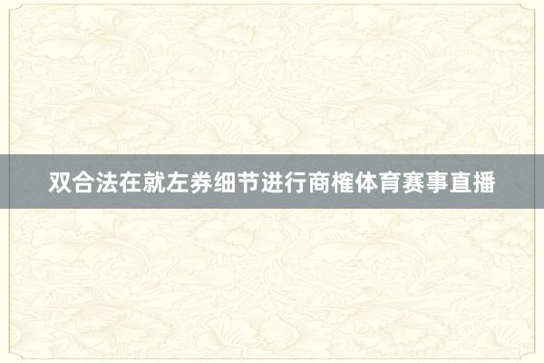 双合法在就左券细节进行商榷体育赛事直播
