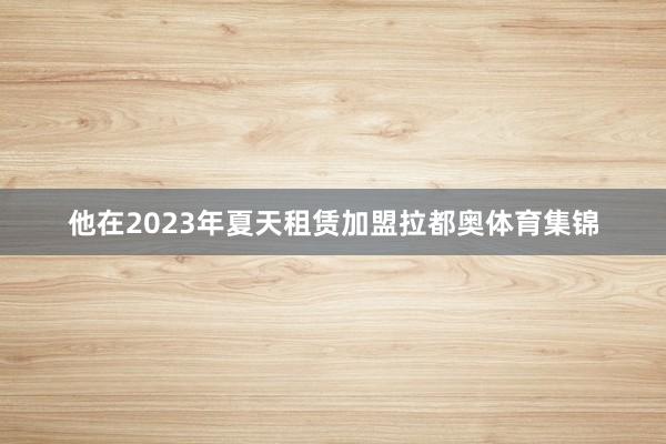 他在2023年夏天租赁加盟拉都奥体育集锦