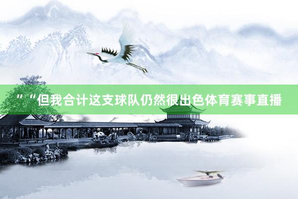”“但我合计这支球队仍然很出色体育赛事直播