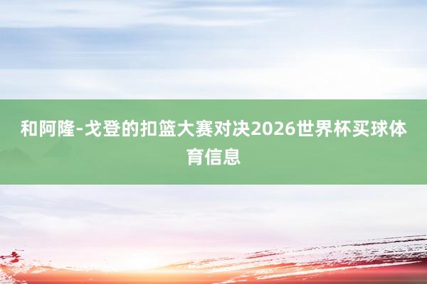 和阿隆-戈登的扣篮大赛对决2026世界杯买球体育信息