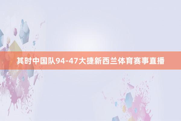 其时中国队94-47大捷新西兰体育赛事直播