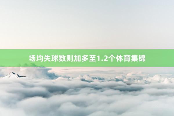 场均失球数则加多至1.2个体育集锦