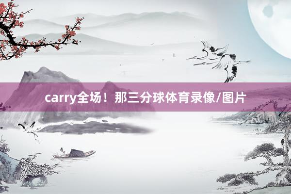 carry全场！那三分球体育录像/图片
