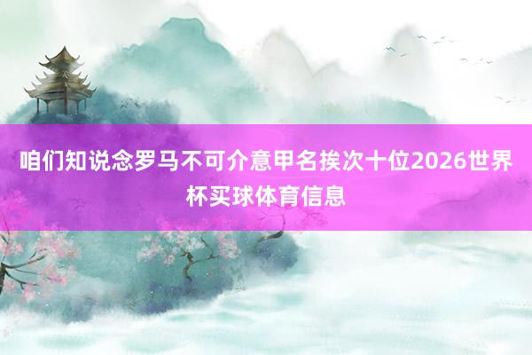 咱们知说念罗马不可介意甲名挨次十位2026世界杯买球体育信息