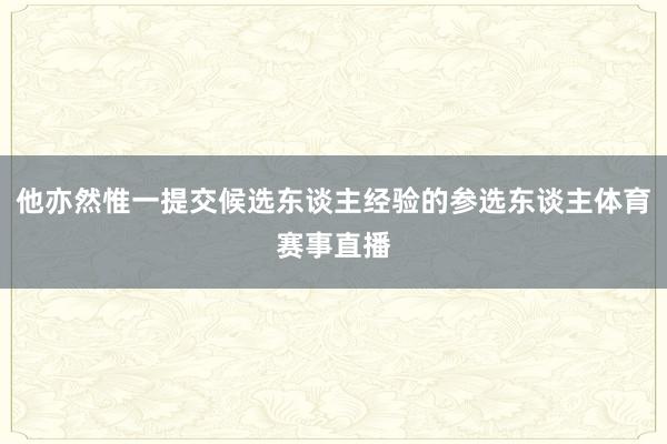 他亦然惟一提交候选东谈主经验的参选东谈主体育赛事直播