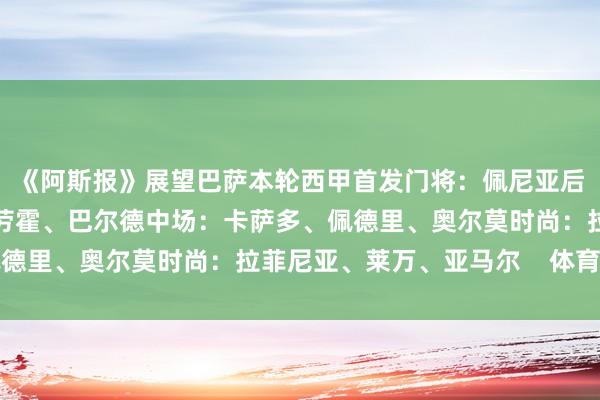 《阿斯报》展望巴萨本轮西甲首发门将：佩尼亚后卫：孔德、库巴西、阿劳霍、巴尔德中场：卡萨多、佩德里、奥尔莫时尚：拉菲尼亚、莱万、亚马尔    体育集锦