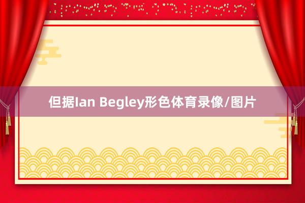 但据Ian Begley形色体育录像/图片