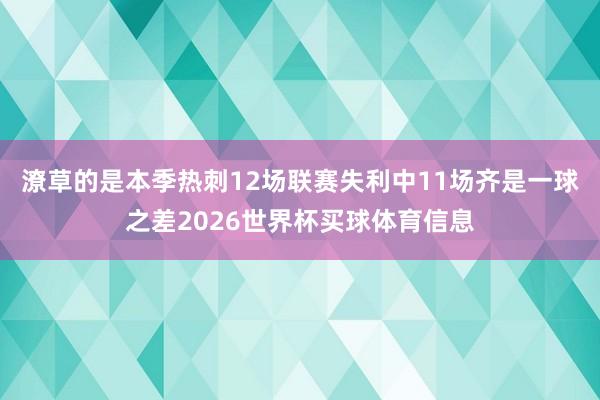 潦草的是本季热刺12场联赛失利中11场齐是一球之差2026世界杯买球体育信息