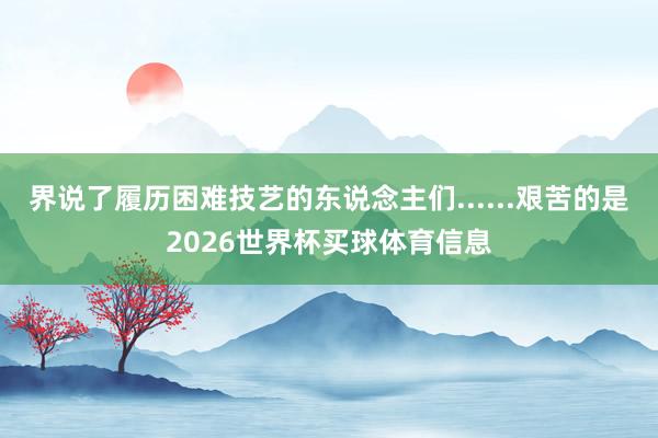 界说了履历困难技艺的东说念主们......艰苦的是2026世界杯买球体育信息