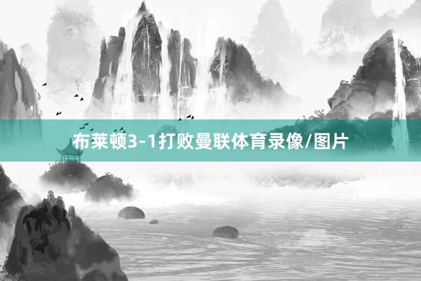 布莱顿3-1打败曼联体育录像/图片