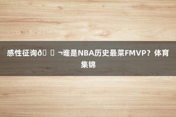 感性征询💬谁是NBA历史最菜FMVP？体育集锦