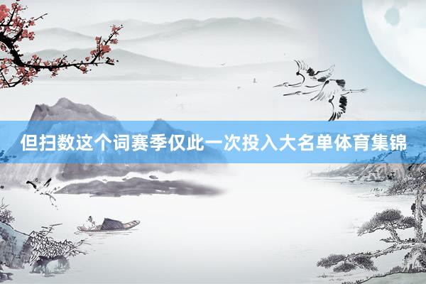 但扫数这个词赛季仅此一次投入大名单体育集锦