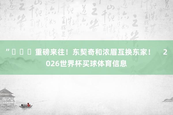 ”			重磅来往！东契奇和浓眉互换东家！    2026世界杯买球体育信息