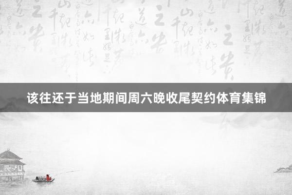 该往还于当地期间周六晚收尾契约体育集锦