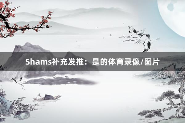 Shams补充发推：是的体育录像/图片