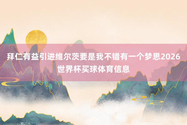 拜仁有益引进维尔茨要是我不错有一个梦思2026世界杯买球体育信息