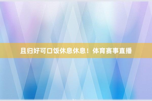 且归好可口饭休息休息！体育赛事直播