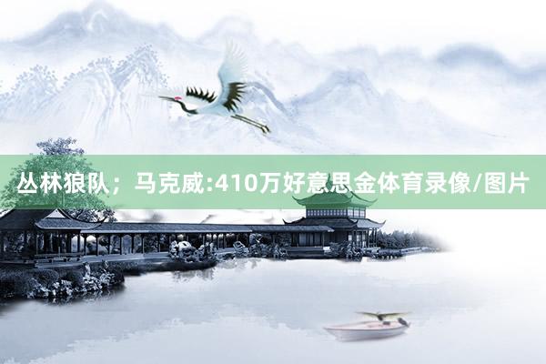 丛林狼队；马克威:410万好意思金体育录像/图片