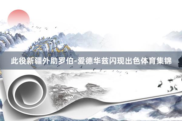 此役新疆外助罗伯-爱德华兹闪现出色体育集锦