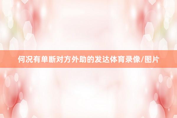 何况有单断对方外助的发达体育录像/图片