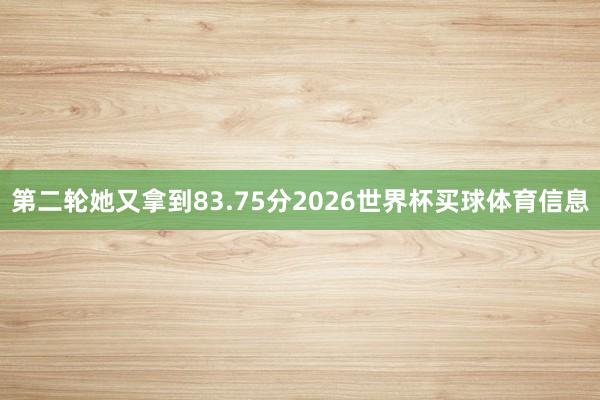 第二轮她又拿到83.75分2026世界杯买球体育信息