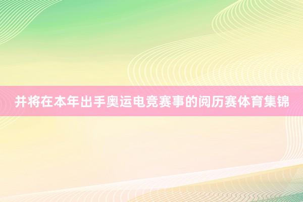 并将在本年出手奥运电竞赛事的阅历赛体育集锦