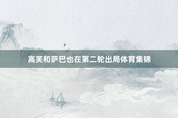 高芙和萨巴也在第二轮出局体育集锦