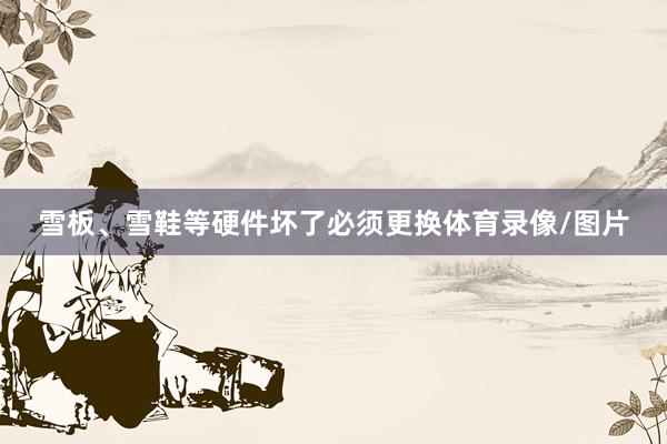 雪板、雪鞋等硬件坏了必须更换体育录像/图片