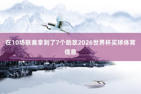 在10场联赛拿到了7个助攻2026世界杯买球体育信息