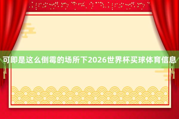 可即是这么倒霉的场所下2026世界杯买球体育信息