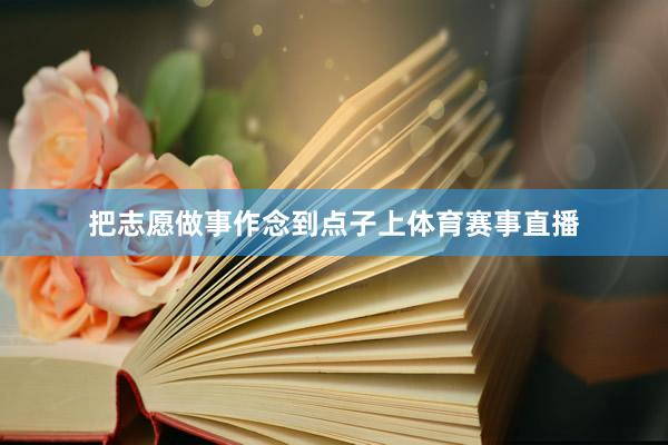 把志愿做事作念到点子上体育赛事直播