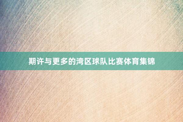 期许与更多的湾区球队比赛体育集锦